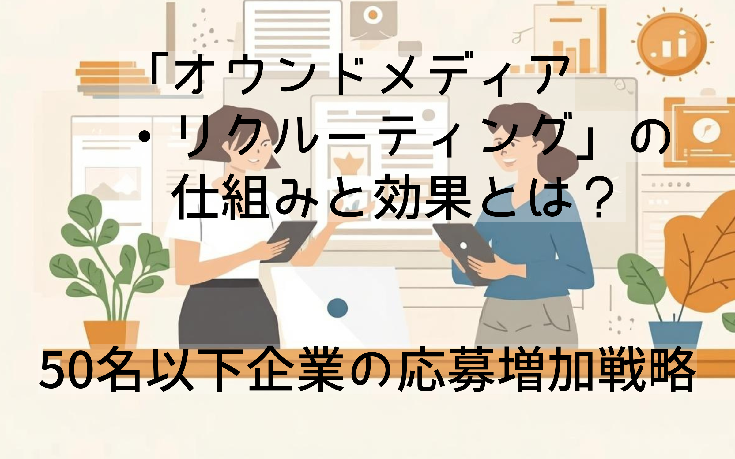 「オウンドメディア・リクルーティング」の仕組みと効果とは？50名以下企業の応募増加戦略