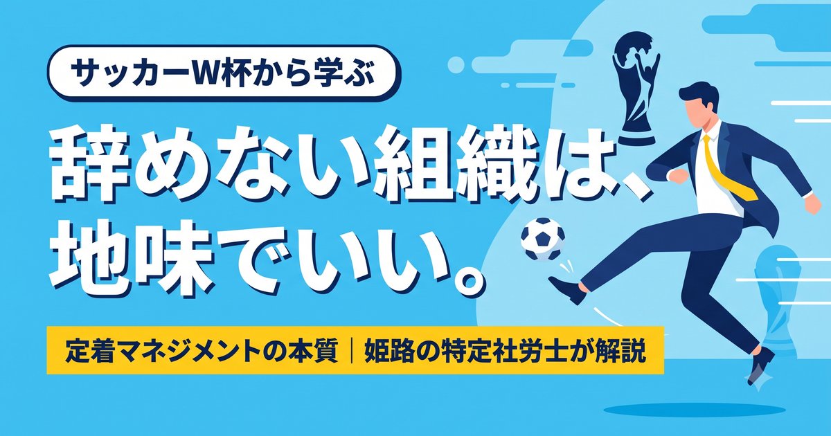 ワールドカップ日本代表に学ぶ、辞めない組織は地味でいい。姫路の特定社労士・採用定着士が語る定着マネジメントの本質