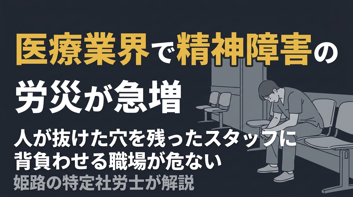 医療業界で精神障害の労災が急増｜姫路の特定社労士が伝える、人が抜けた穴を残ったスタッフに背負わせる職場が危ない理由