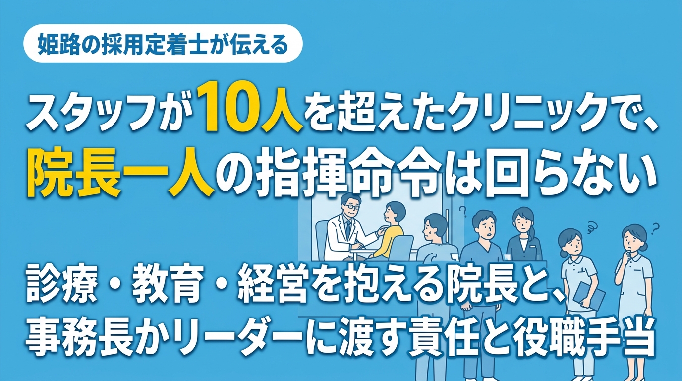 スタッフが10人を超えたクリニックで、院長一人の指揮命令は回らない｜姫路の採用定着士が伝える、事務長かリーダーを置いて役職手当をつけるべき理由