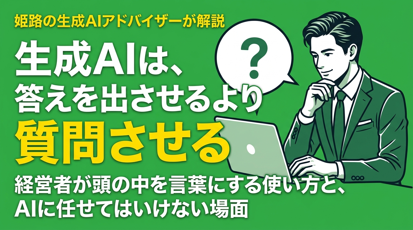 生成AIは、答えを出させるより質問させる｜姫路の生成AIアドバイザーが伝える、経営者が頭の中を言葉にする使い方と、AIに任せてはいけない場面